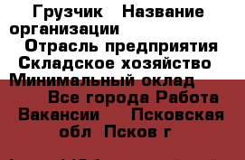 Грузчик › Название организации ­ Fusion Service › Отрасль предприятия ­ Складское хозяйство › Минимальный оклад ­ 17 600 - Все города Работа » Вакансии   . Псковская обл.,Псков г.